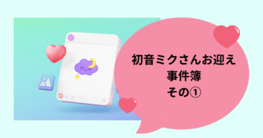 🎀初音ミクさんお迎え事件簿 その2